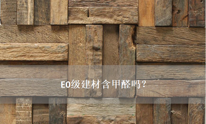 E0級(jí)建材含甲醛嗎？——零甲醛建材